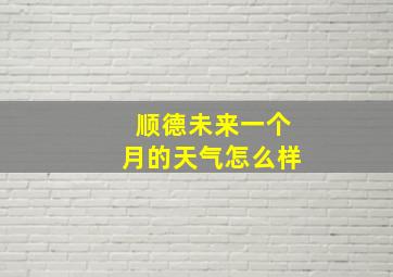 顺德未来一个月的天气怎么样