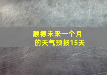 顺德未来一个月的天气预报15天