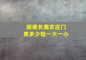 顺德长鹿农庄门票多少钱一大一小