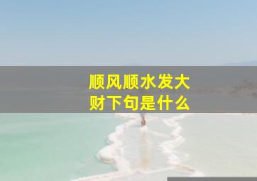 顺风顺水发大财下句是什么