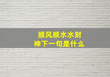 顺风顺水水财神下一句是什么