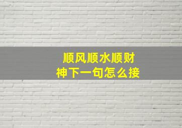 顺风顺水顺财神下一句怎么接