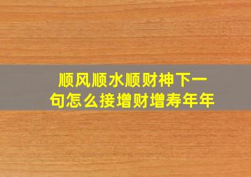 顺风顺水顺财神下一句怎么接增财增寿年年