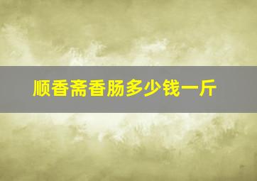 顺香斋香肠多少钱一斤