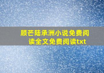 顾芒陆承洲小说免费阅读全文免费阅读txt