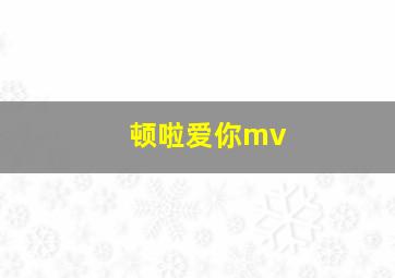 顿啦爱你mv