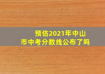 预估2021年中山市中考分数线公布了吗