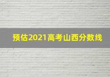 预估2021高考山西分数线