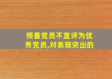 预备党员不宜评为优秀党员,对表现突出的