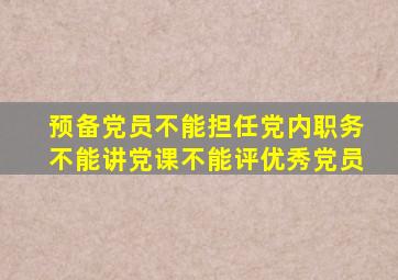 预备党员不能担任党内职务不能讲党课不能评优秀党员