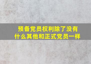 预备党员权利除了没有什么其他和正式党员一样