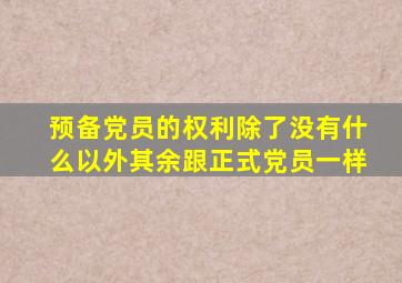 预备党员的权利除了没有什么以外其余跟正式党员一样