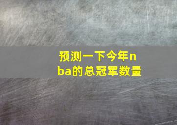 预测一下今年nba的总冠军数量