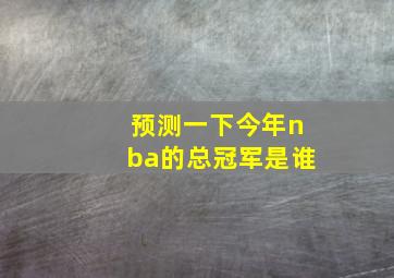 预测一下今年nba的总冠军是谁