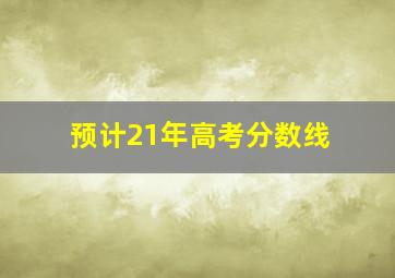 预计21年高考分数线