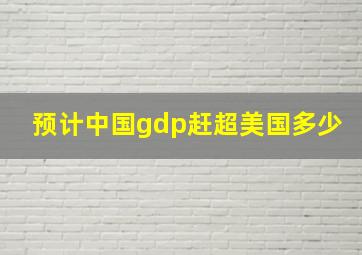 预计中国gdp赶超美国多少