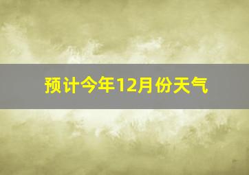 预计今年12月份天气