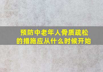 预防中老年人骨质疏松的措施应从什么时候开始