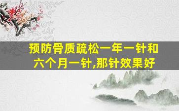 预防骨质疏松一年一针和六个月一针,那针效果好