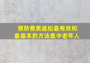 预防骨质疏松最有效和最基本的方法是中老年人