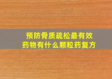 预防骨质疏松最有效药物有什么颗粒药复方