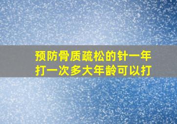 预防骨质疏松的针一年打一次多大年龄可以打