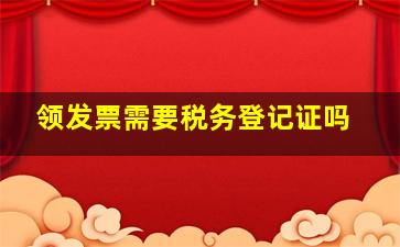 领发票需要税务登记证吗