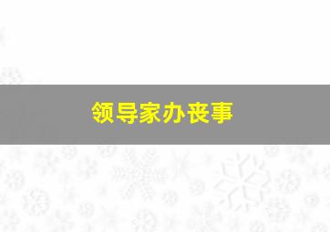 领导家办丧事