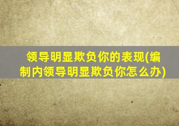 领导明显欺负你的表现(编制内领导明显欺负你怎么办)