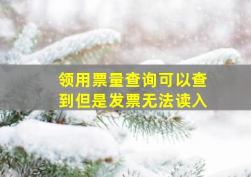 领用票量查询可以查到但是发票无法读入