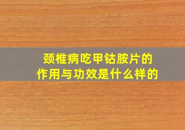 颈椎病吃甲钴胺片的作用与功效是什么样的