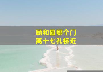 颐和园哪个门离十七孔桥近