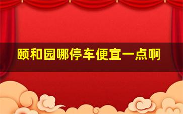 颐和园哪停车便宜一点啊