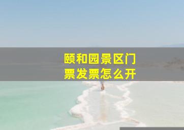 颐和园景区门票发票怎么开