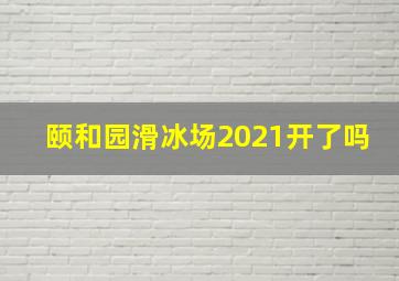 颐和园滑冰场2021开了吗