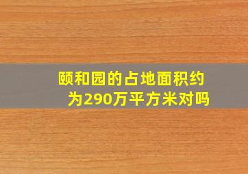 颐和园的占地面积约为290万平方米对吗