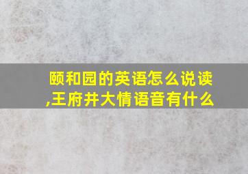 颐和园的英语怎么说读,王府井大情语音有什么