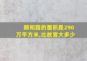 颐和园的面积是290万平方米,比故宫大多少