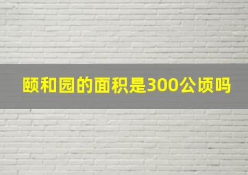 颐和园的面积是300公顷吗