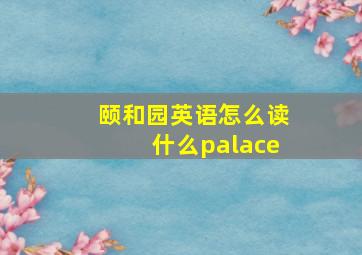 颐和园英语怎么读什么palace