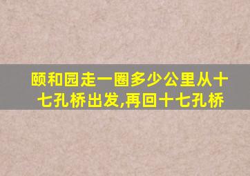 颐和园走一圈多少公里从十七孔桥出发,再回十七孔桥