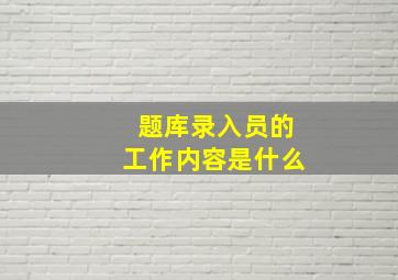 题库录入员的工作内容是什么