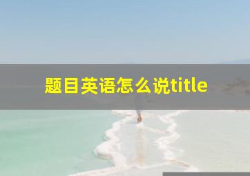 题目英语怎么说title