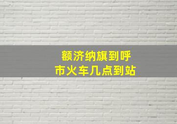 额济纳旗到呼市火车几点到站