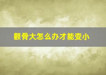 颧骨大怎么办才能变小