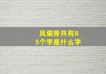 风偏旁共有85个字是什么字