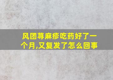 风团荨麻疹吃药好了一个月,又复发了怎么回事