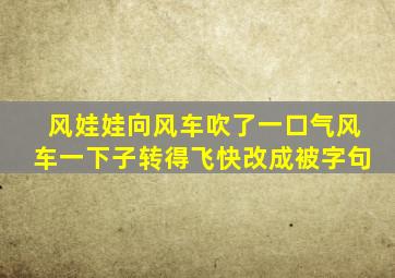 风娃娃向风车吹了一口气风车一下子转得飞快改成被字句