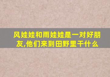 风娃娃和雨娃娃是一对好朋友,他们来到田野里干什么