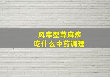 风寒型荨麻疹吃什么中药调理